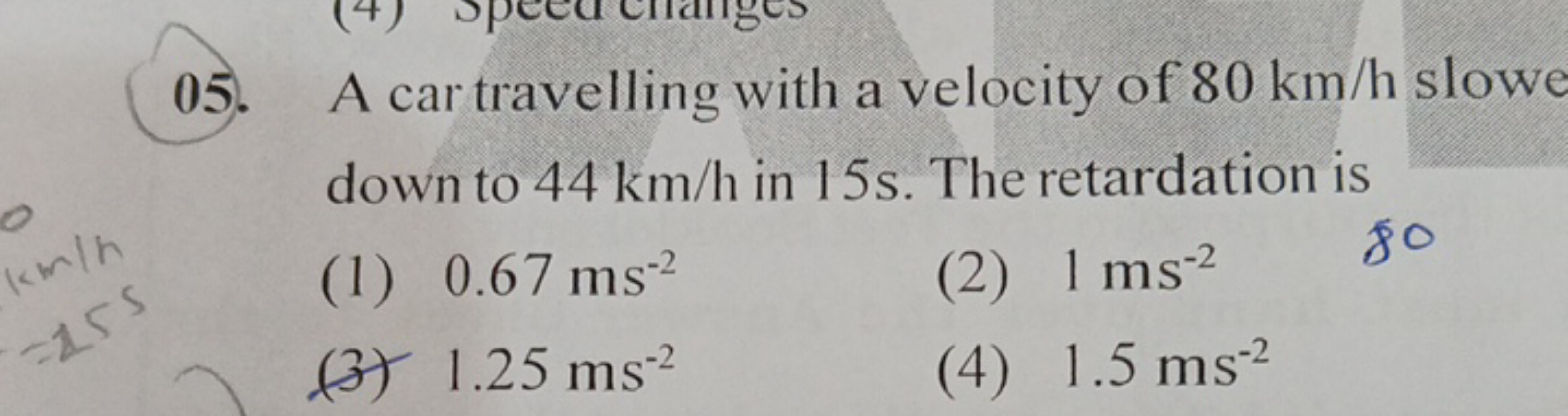 05. A car travelling with a velocity of 80 km/h slowe down to 44 km/h 