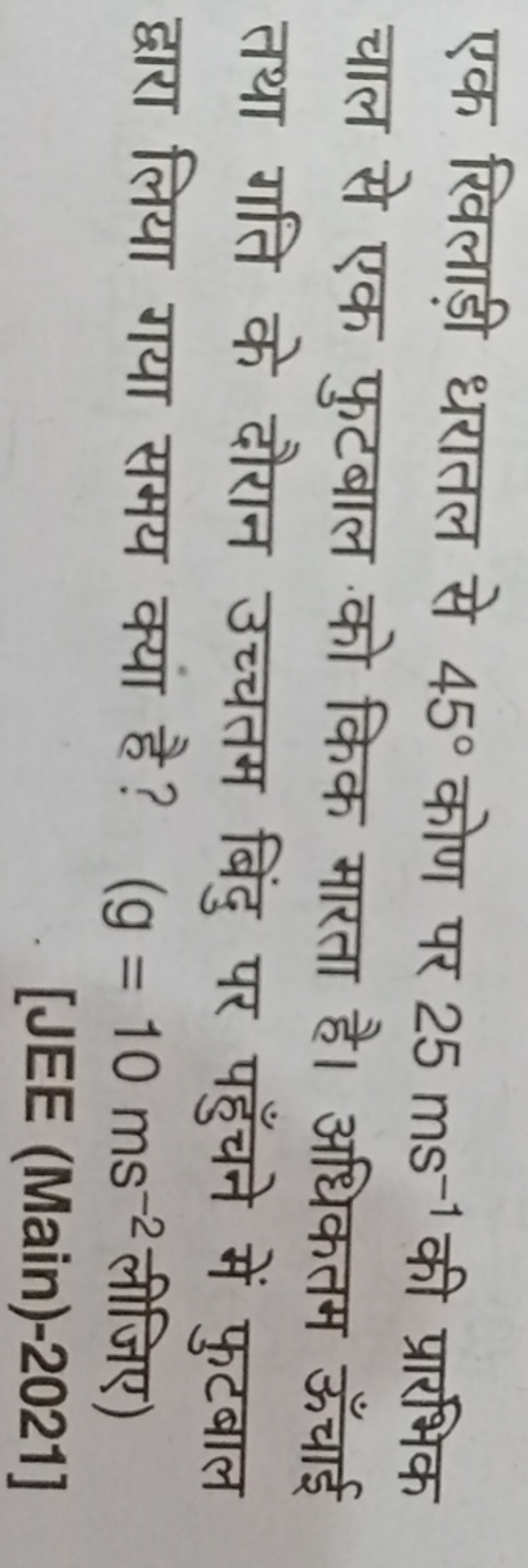 एक खिलाड़ी धरातल से 45∘ कोण पर 25 ms−1 की प्रारभिक चाल से एक फुटबाल को