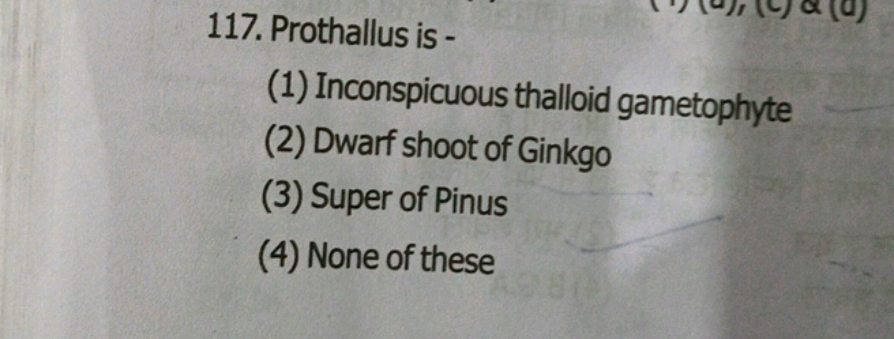 117. Prothallus is -
(1) Inconspicuous thalloid gametophyte
(2) Dwarf 