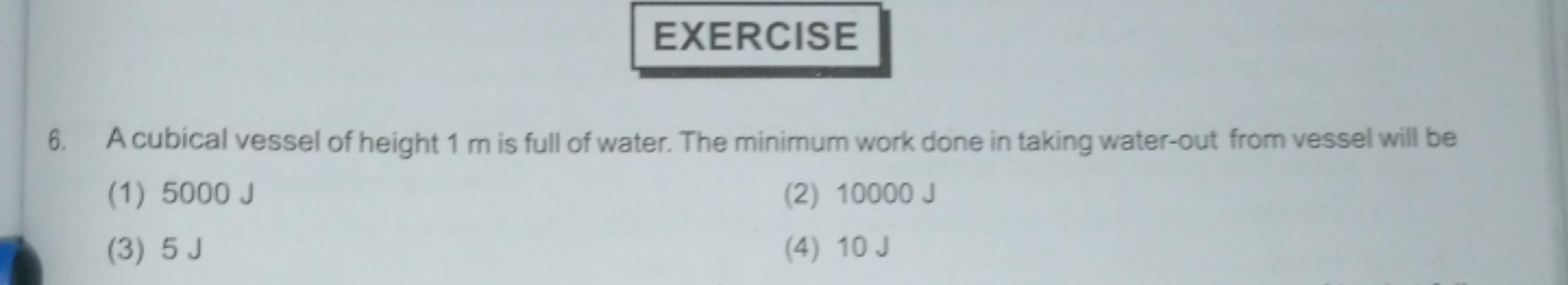 EXERCISE
6. A cubical vessel of height 1 m is full of water. The minim