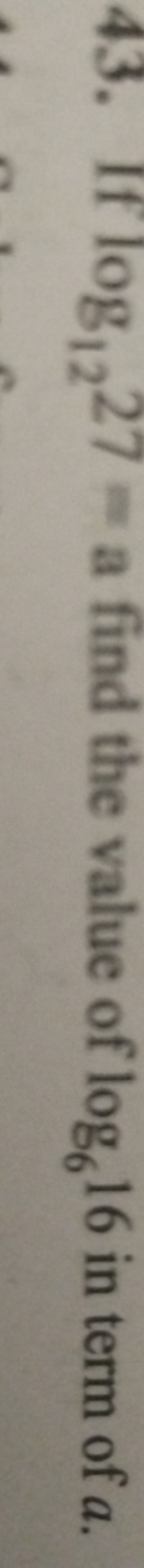 43. If log12​27= a find the value of log6​16 in term of a.