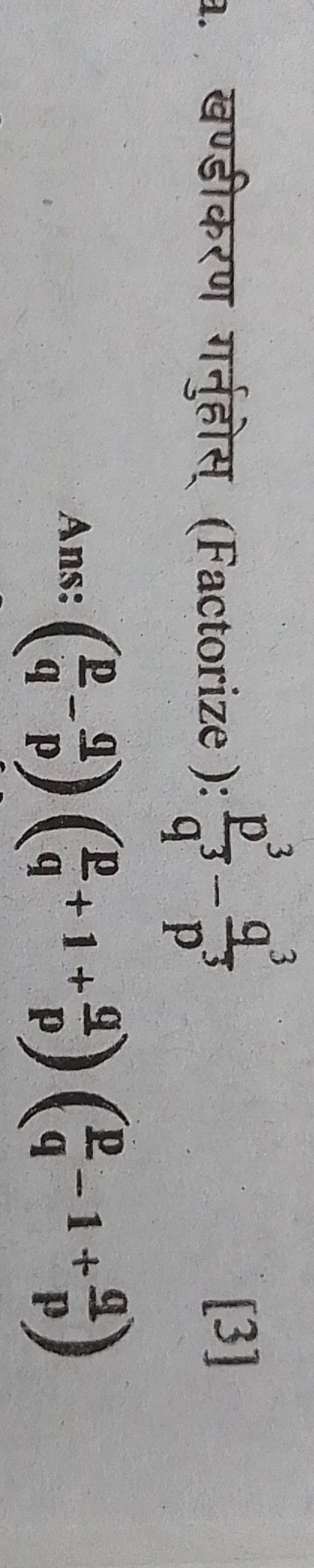 a. खण्डीकरण गर्नुहोस् (Factorize) :q3p3​−p3q3​

Ans: (qp​−pq​)(qp​+1+p