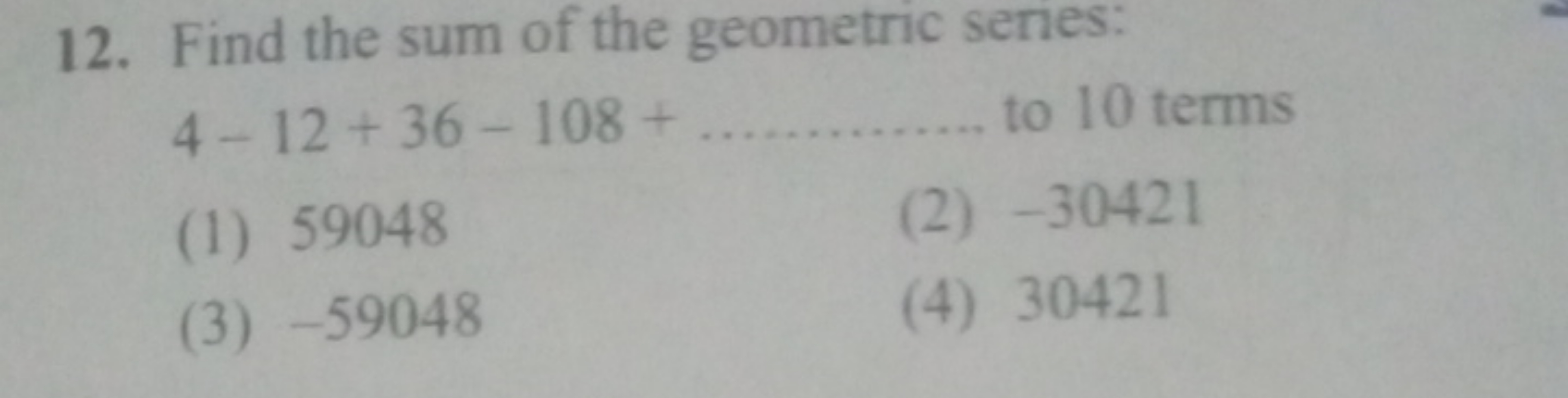 12. Find the sum of the geometric senies:
4−12+36−108+  to 10 terms
(1