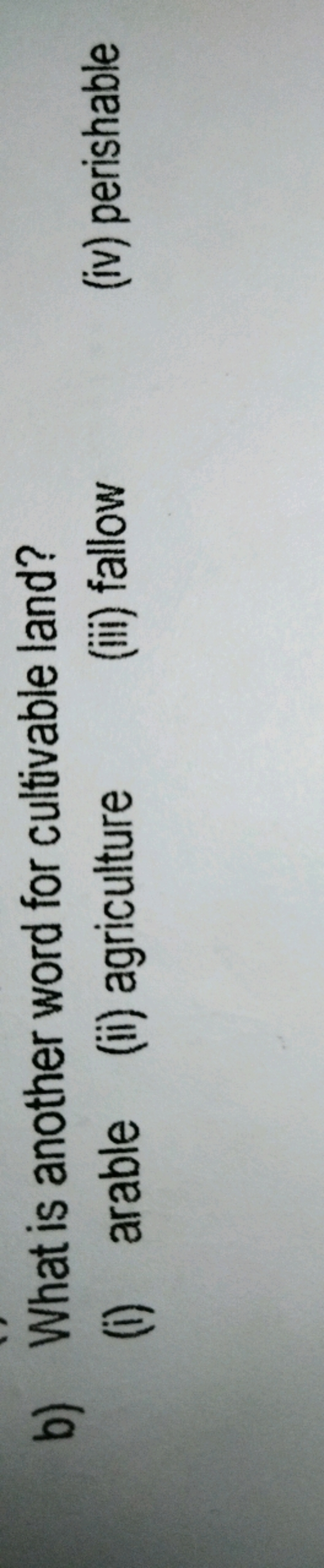 b) What is another word for cultivable land?
(i) arable
(ii) agricultu