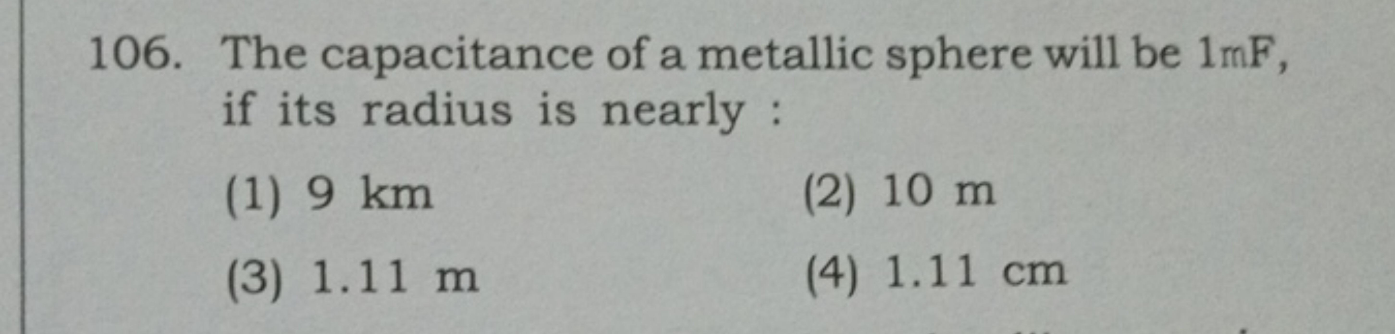 106. The capacitance of a metallic sphere will be 1 mF , if its radius