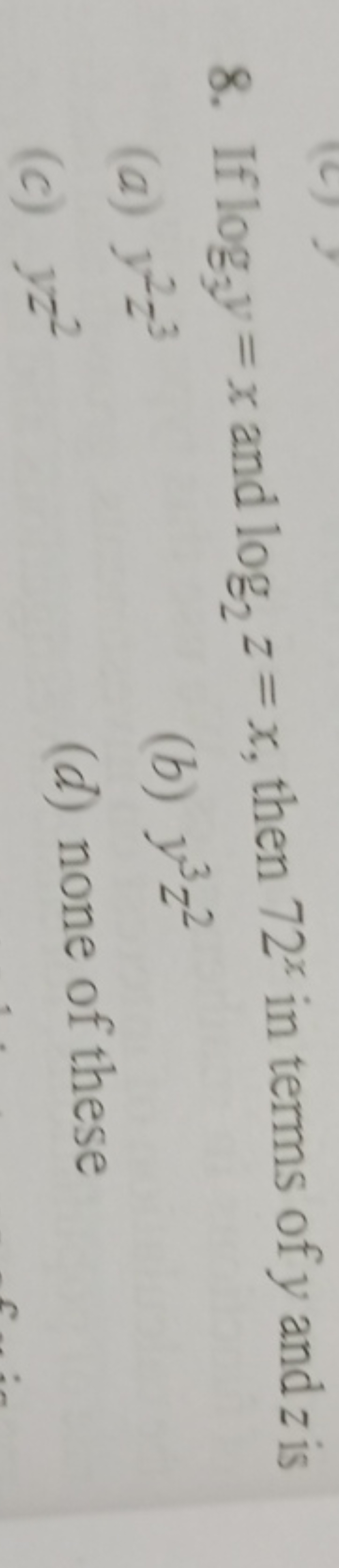 8. If logy​y=x and log2​z=x, then 72x in terms of y and z is
(a) y2z3
