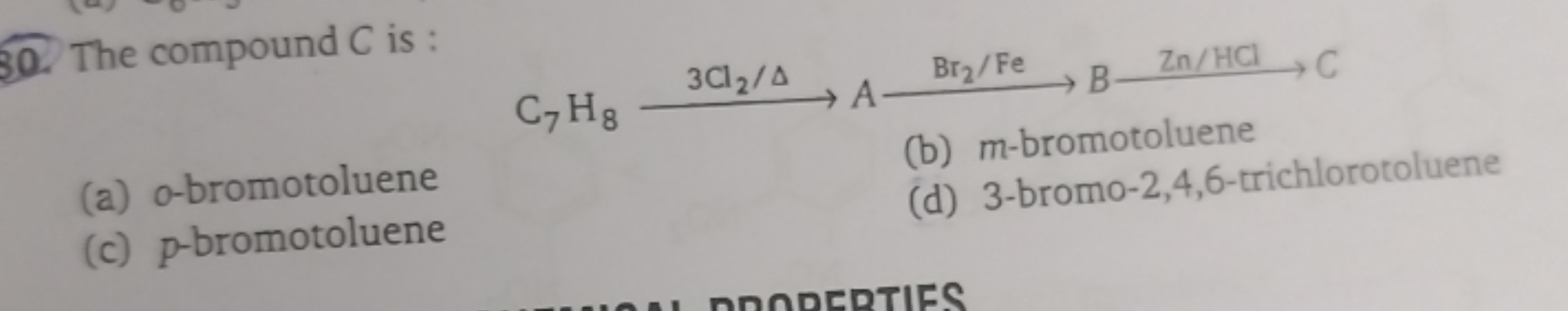 30. The compound C is :
C7​H8​3Cl2​/Δ​ABr2​/Fe​BZn/HCl​C
(a) o-bromoto