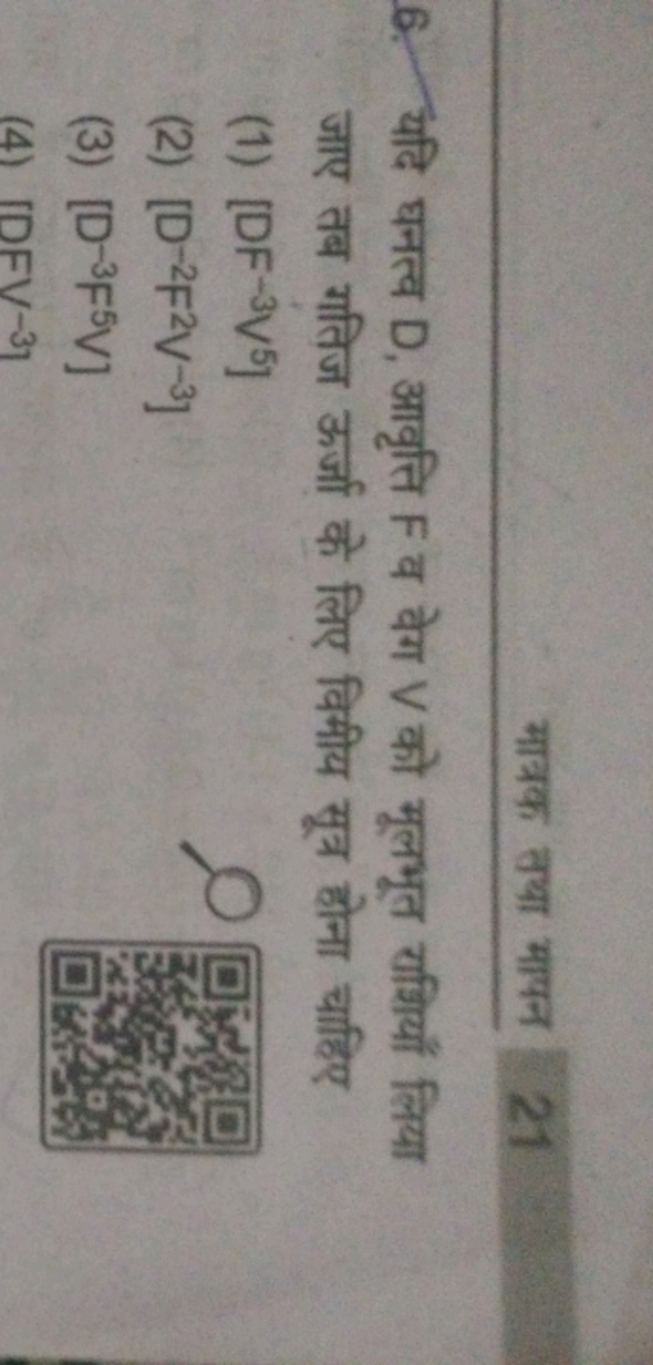 मात्रक तथा मापन 21
6. यदि घनत्व D, आवृत्ति F व वेग V को मूलभूत रािियाँ