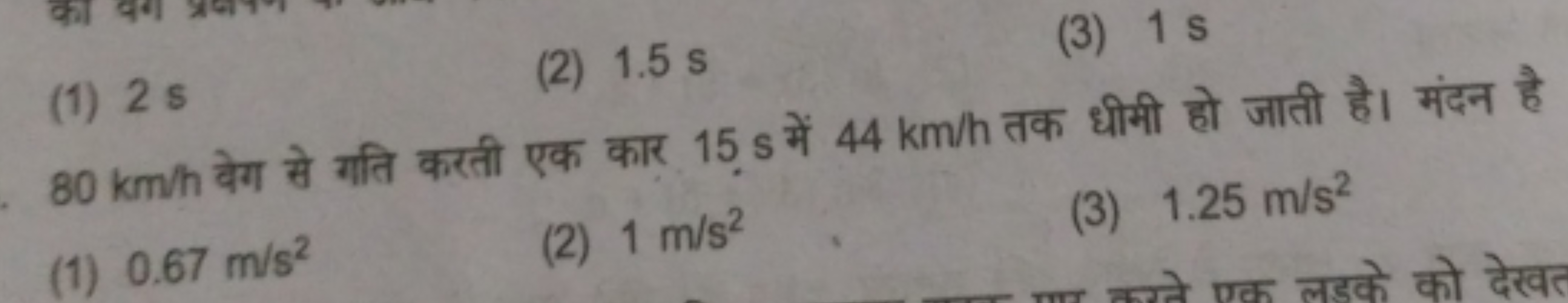 (1) 2 s
(2) 1.5 s
(3) 1 s
80 km/h वेग से गति करती एक कार 15 s में 44 k