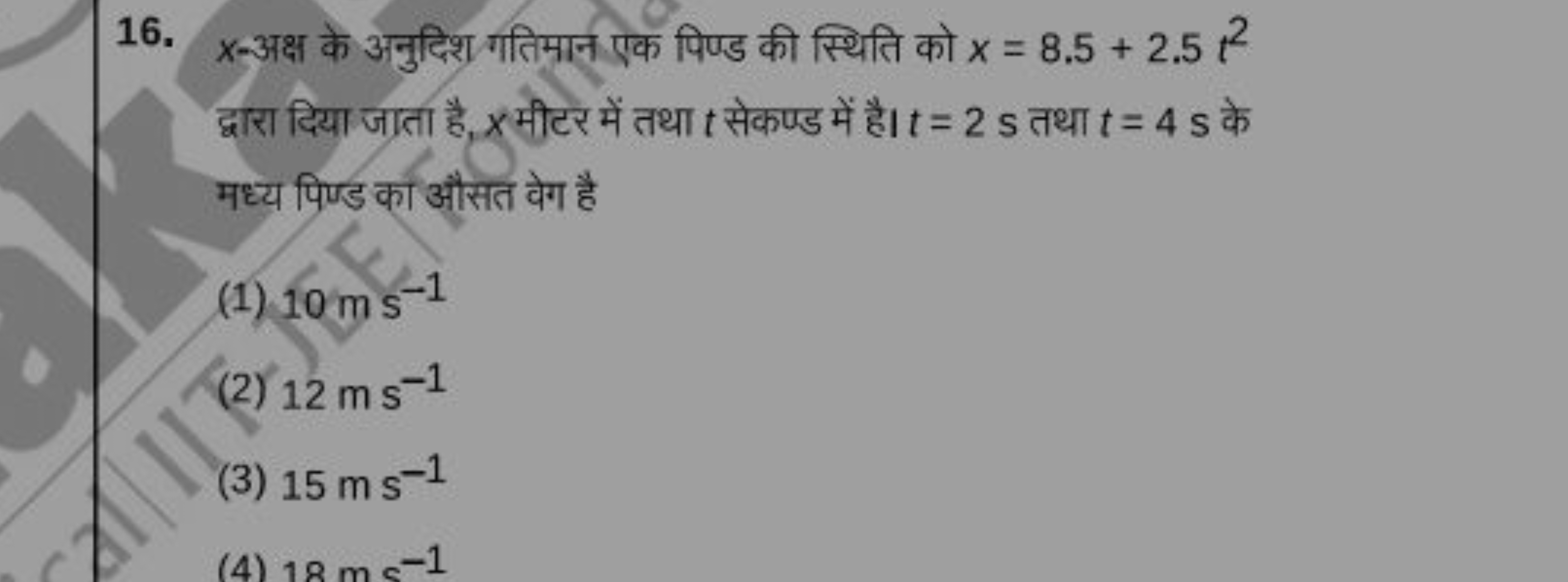 16. x-अक्ष के अनुदिश गतिमान एक पिण्ड की स्थिति को x=8.5+2.5t2 द्वारा द