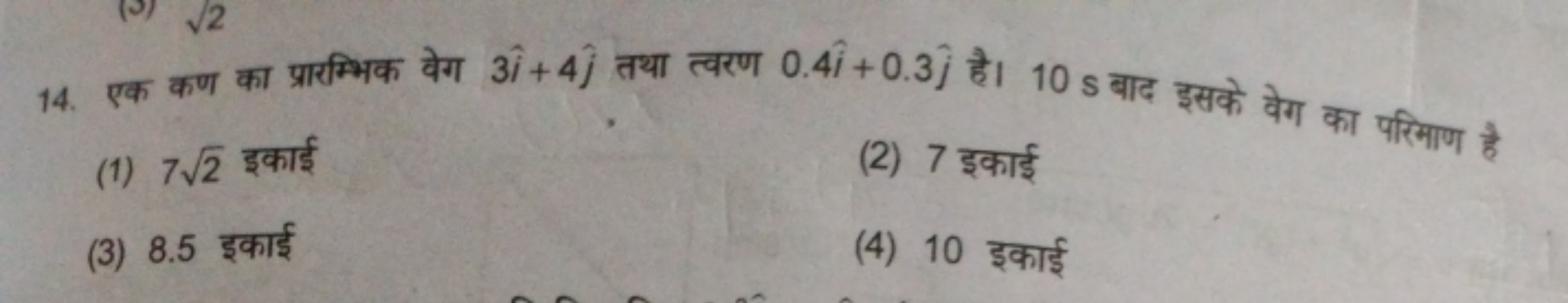 14. एक कण का प्रारम्भिक वेग 3i^+4j^​ तथा त्वरण 0.4i^+0.3j^​ है। 10 s ब