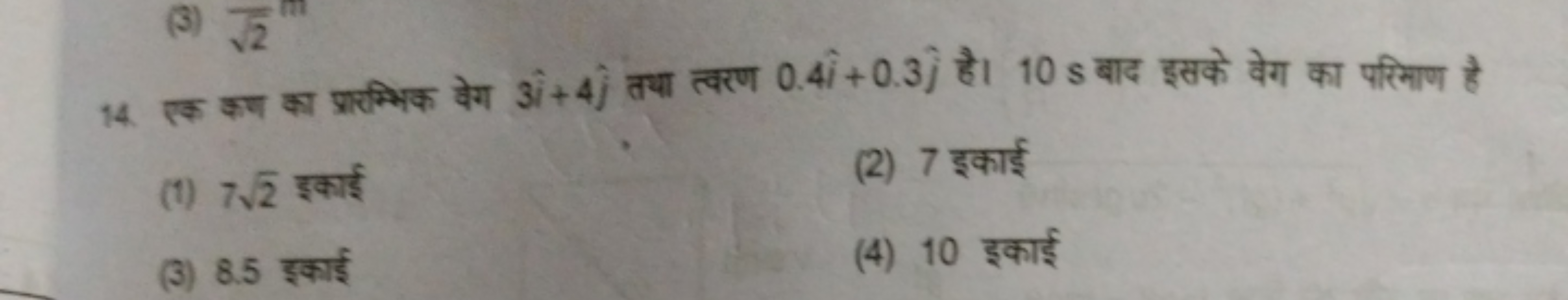 14. एक कण का प्रार्भिक वेग 3i^+4j^​ तथा त्वरण 0.4i^+0.3j^​ है। 10 s बा