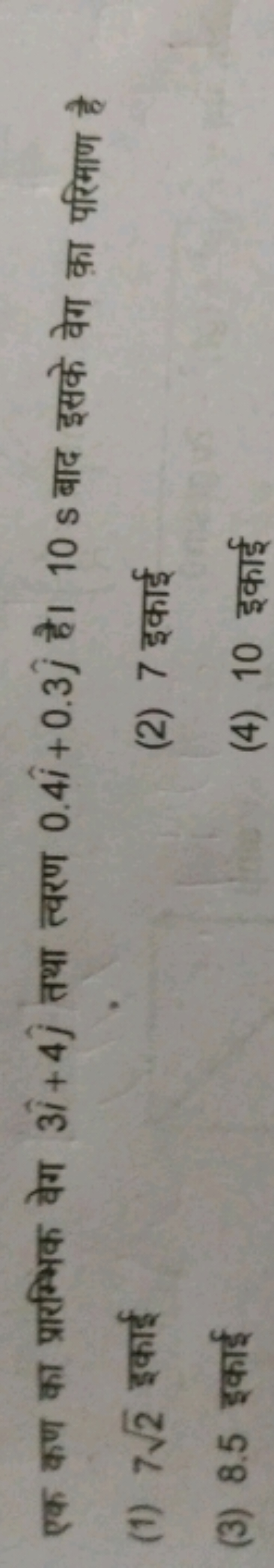 एक कण का प्रारम्भिक वेग 3i^+4j^​ तथा त्वरण 0.4i^+0.3j^​ है। 10 s बाद इ