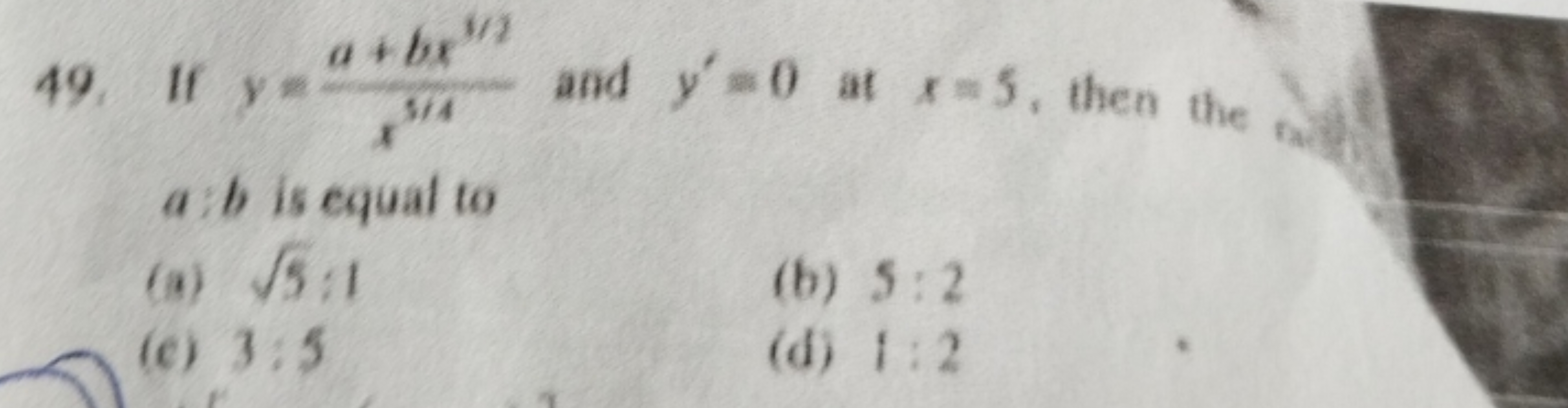 49. If y=
a+bx"
514
a:b is equal to
(a) √5:1
(e) 3:5
and y'=0 at x=5, 