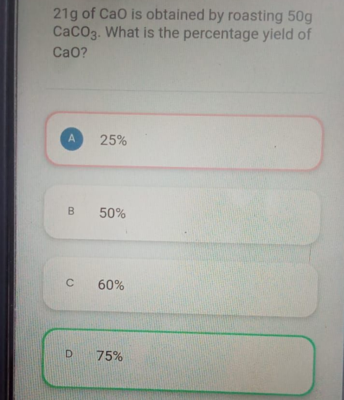 21 g of CaO is obtained by roasting 50 g CaCO3​. What is the percentag