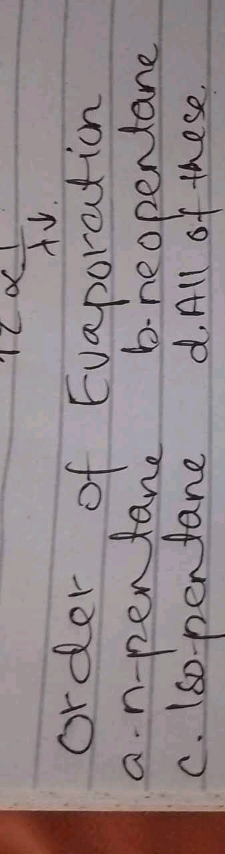 order of Evaporation
a. n-pentane
c. Iso -pentane
b. neopentane
d. All