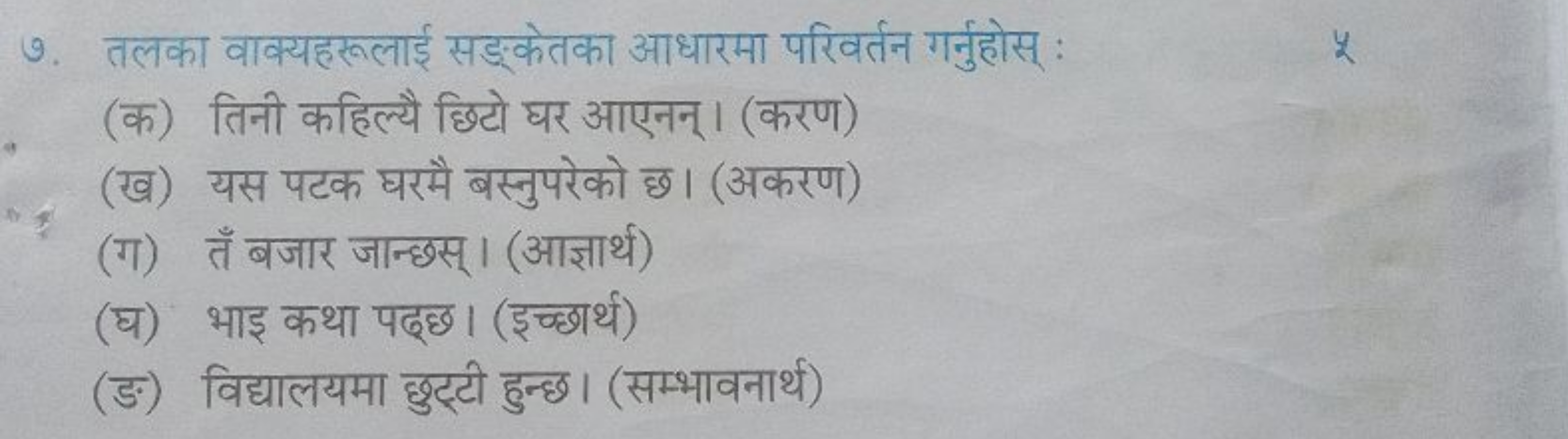 ७. तलका वाक्यहरूलाई सड्केतका आधारमा परिवर्तन गर्नुहोस् :
(क) तिनी कहिल