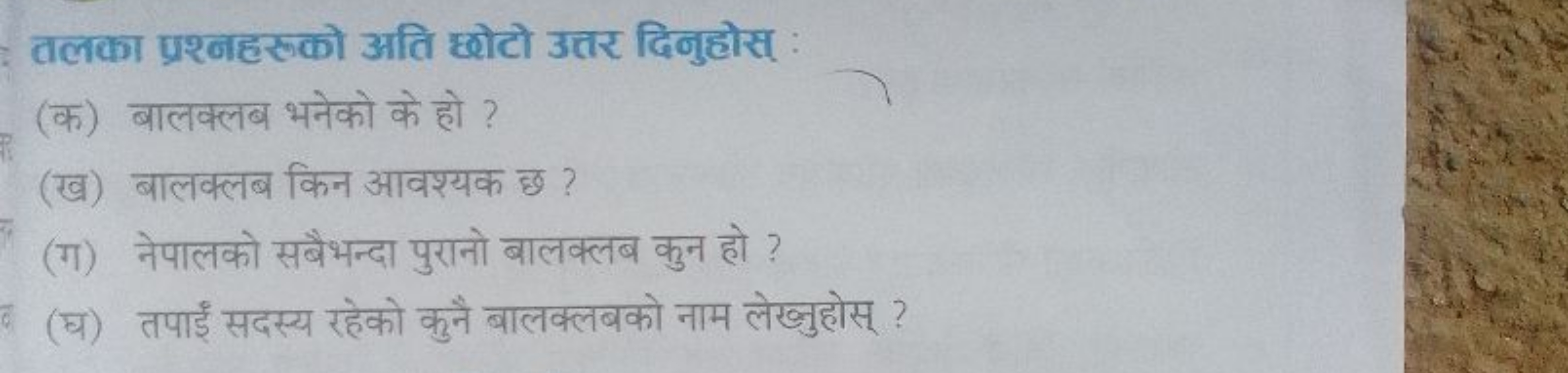 तलका प्रश्नहरूको अति छोटो उतर दिनुहोस् :
(क) बालक्लब भनेको के हो ?
(ख)