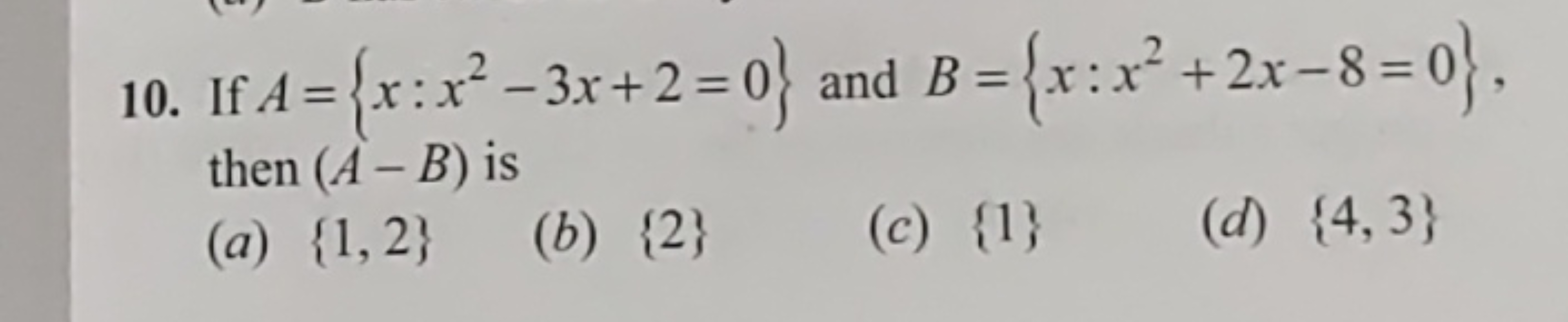 10. If A={x:x2−3x+2=0} and B={x:x2+2x−8=0}, then (A−B) is
(a) {1,2}
(b