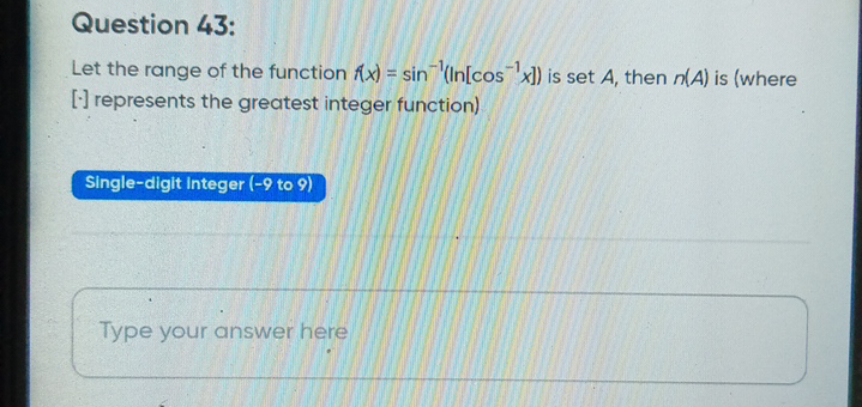 Question 43:
Let the range of the function f(x)=sin−1(ln[cos−1x]) is s