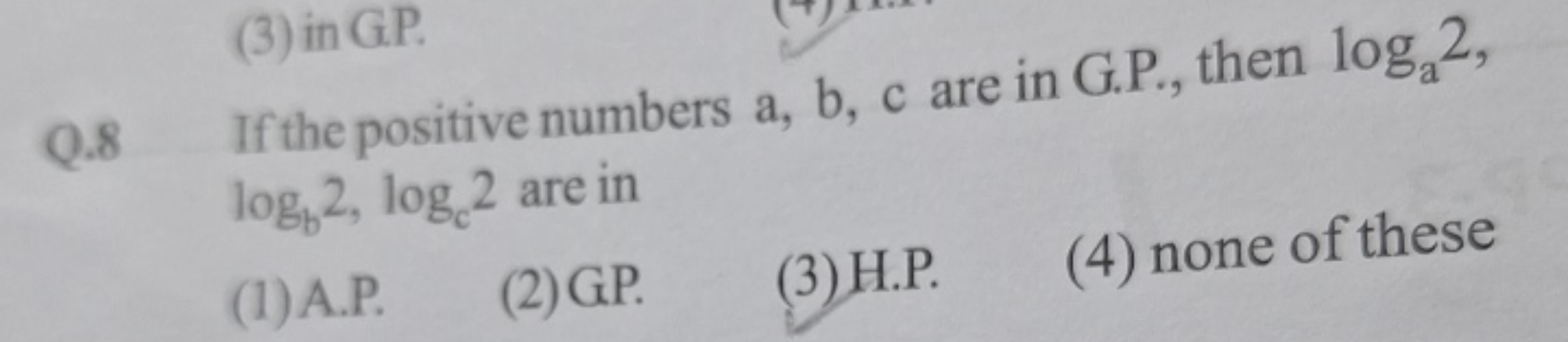 Q. 8 If the positive numbers a,b,c are in G.P., then loga​2, logb​2,lo