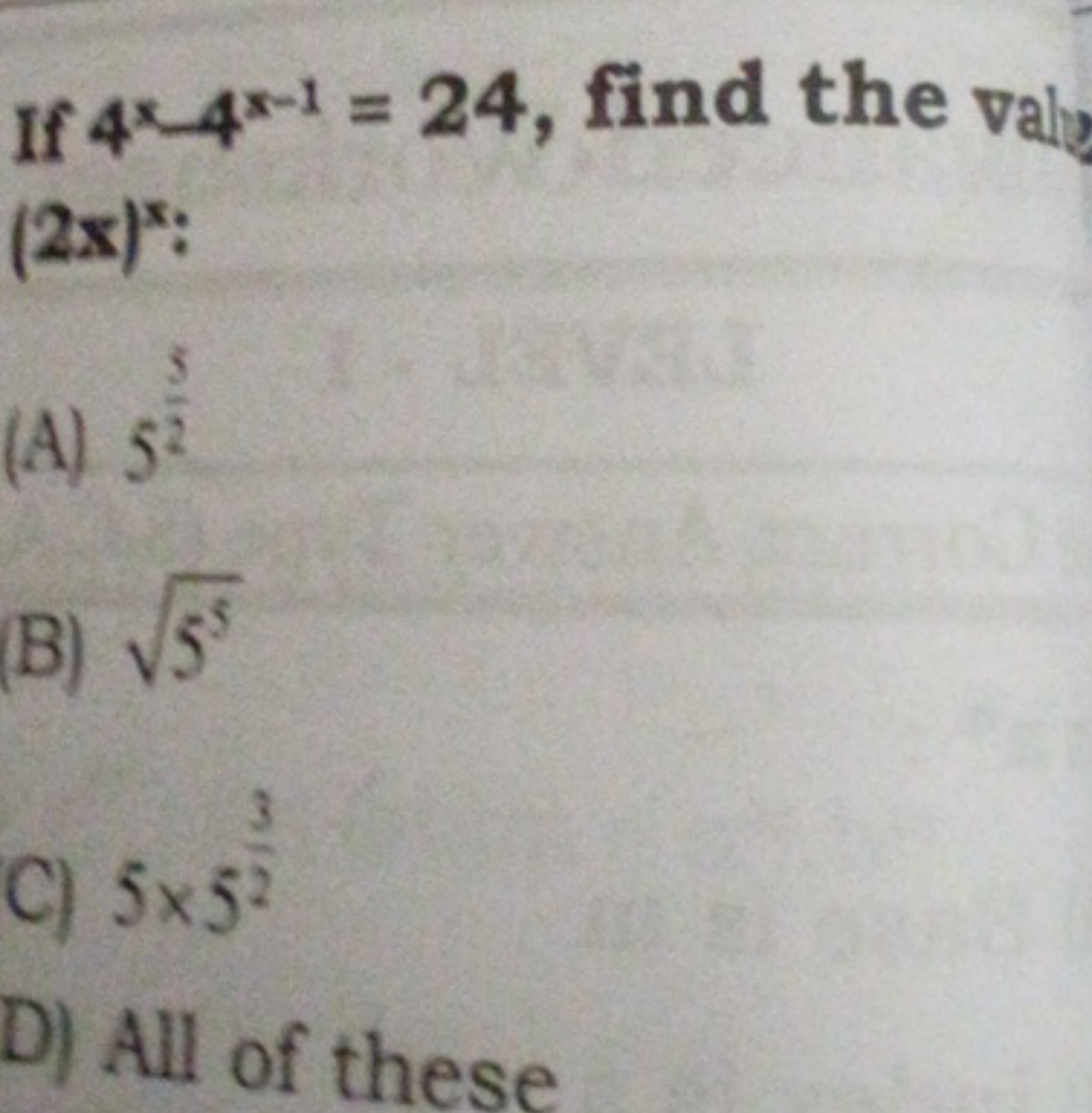 If 4x−4x−1=24, find the valy (2x)x :
(A) 525​
(B) 55​
C) 5×523​
D) All