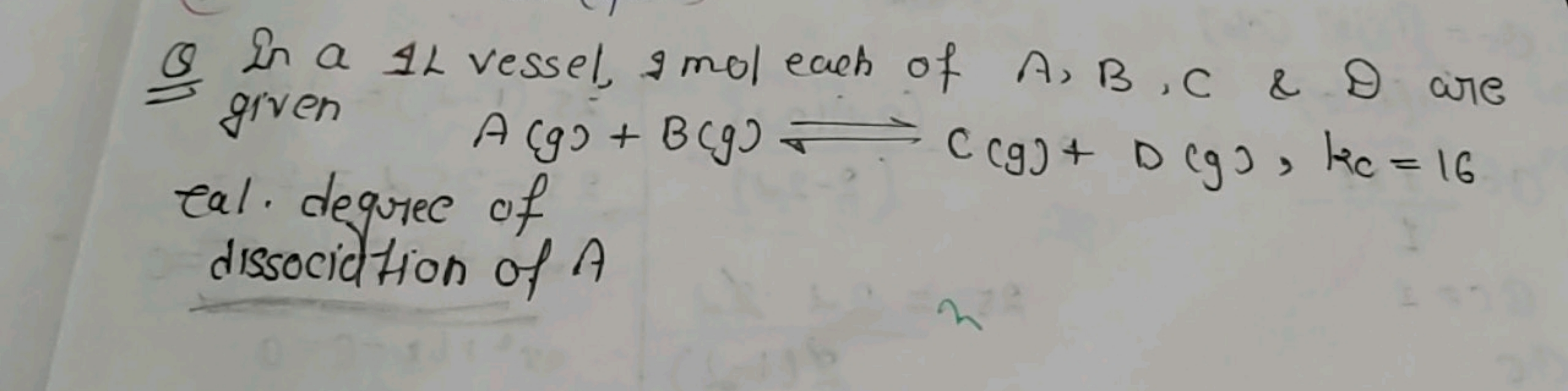 Q In a IL vessel, imol each of A,B,C \& D are given A(g)+B(g)⇌C(g)+D(g