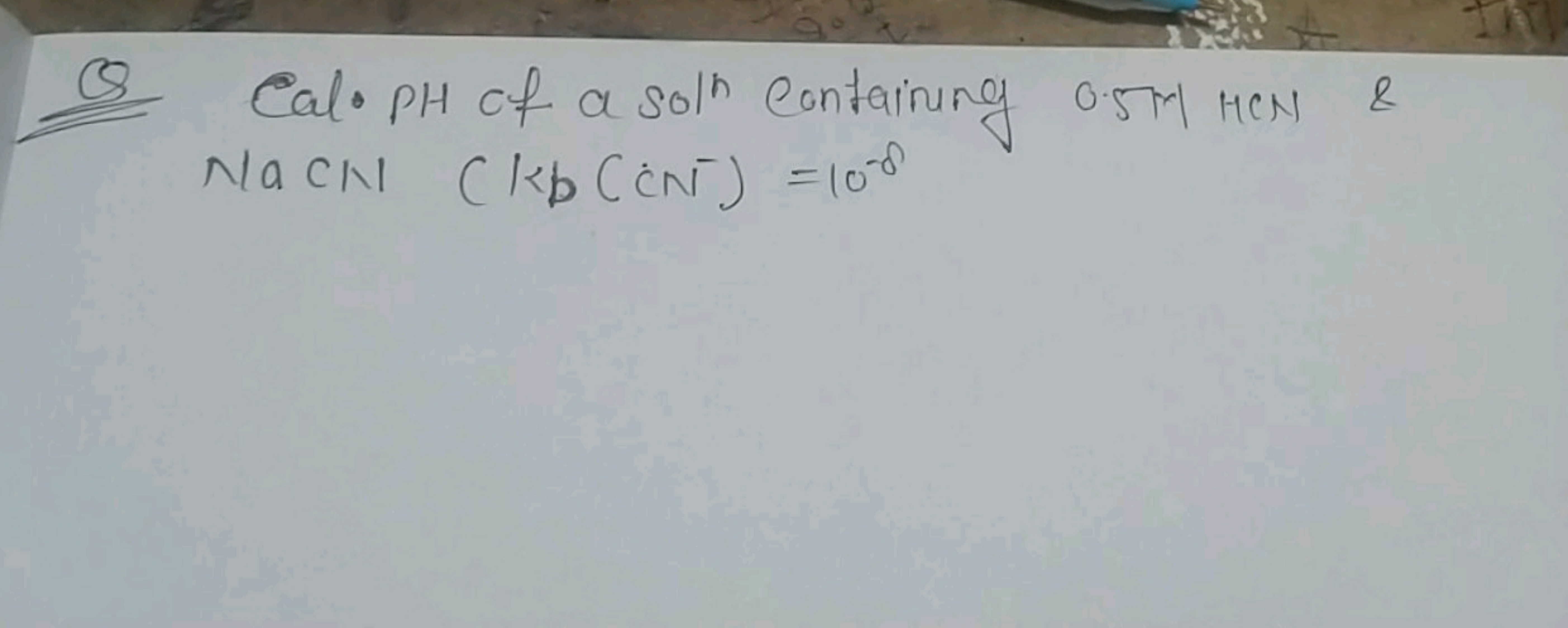 Q Cal. PH of a sol containing 0.5 MMCN \& NaCN1(Kb(CN−)=10−8