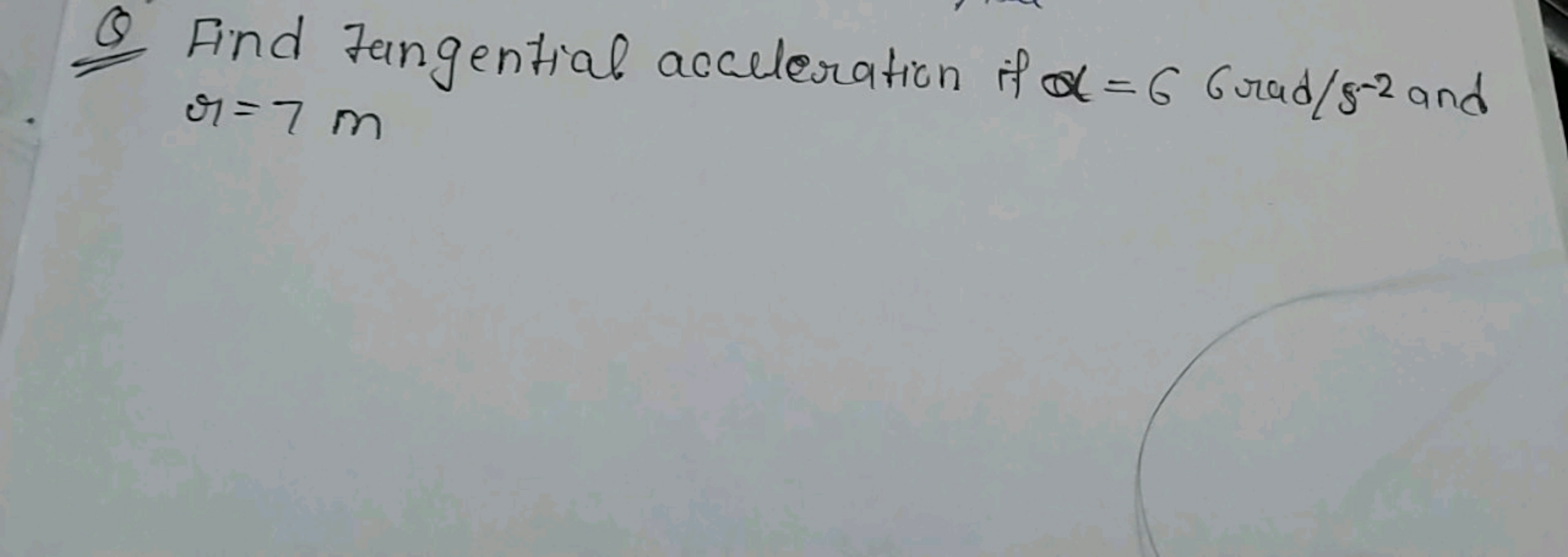 Find tangential acceleration if α = 6 Grad/5-2 and
r=7m