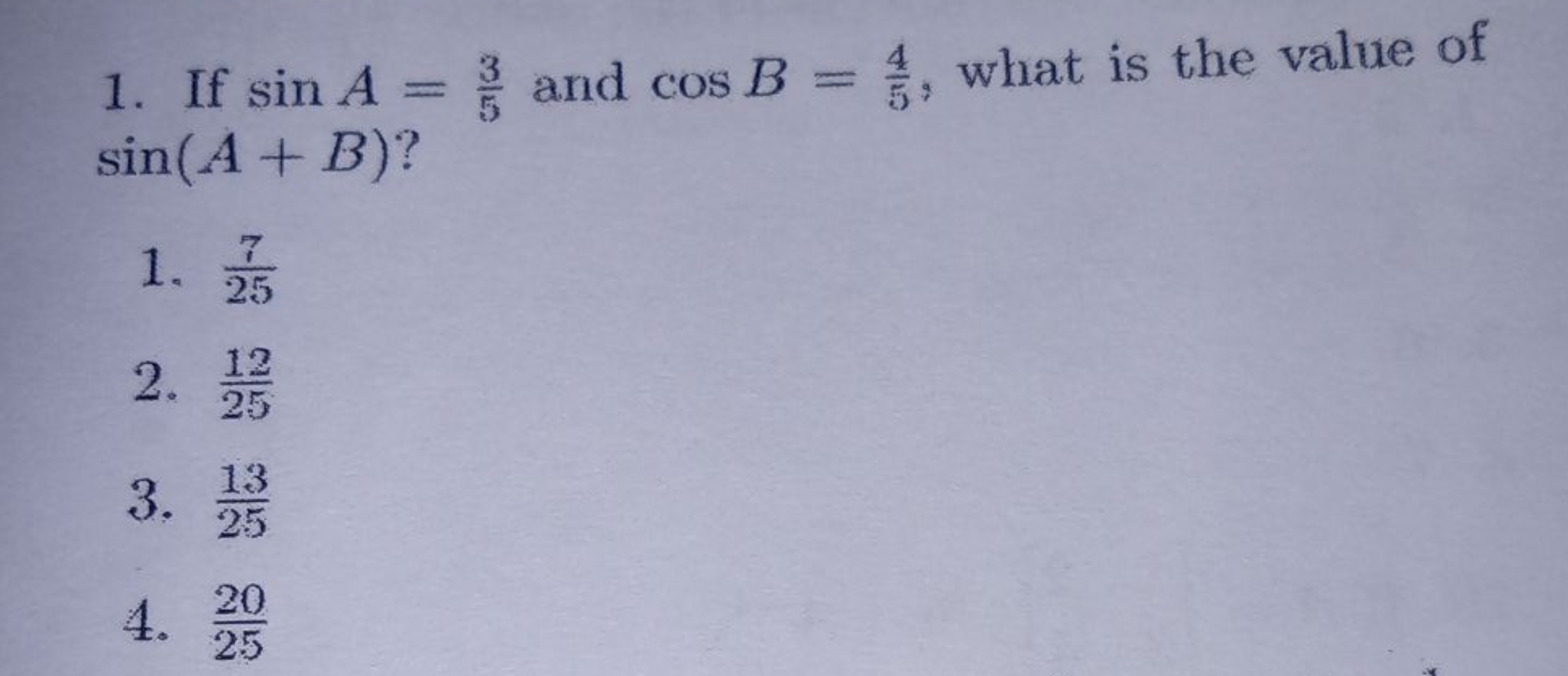 1. If sinA=53​ and cosB=54​, what is the value of sin(A+B) ?
1. 257​
2