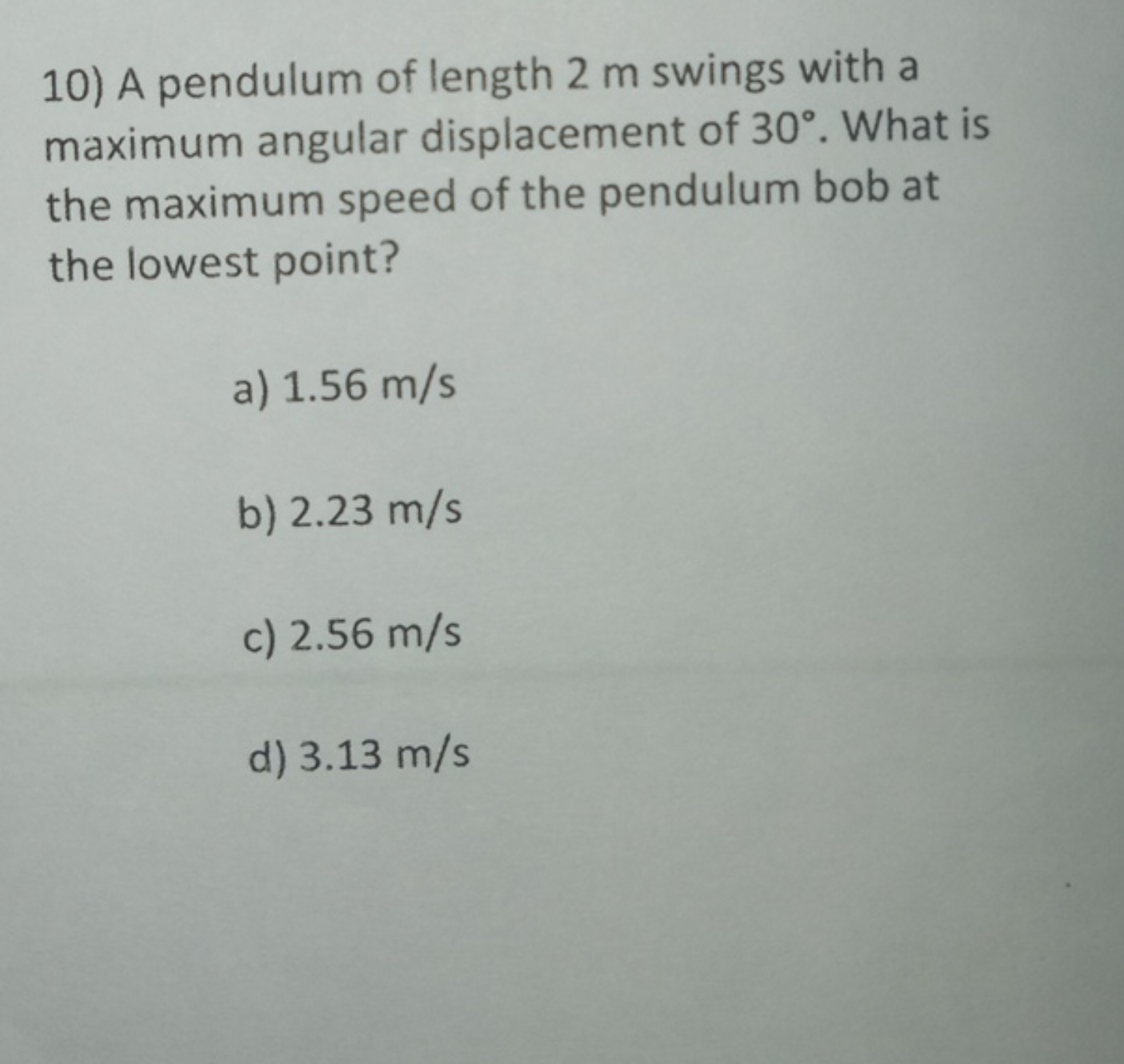 10) A pendulum of length 2 m swings with a maximum angular displacemen