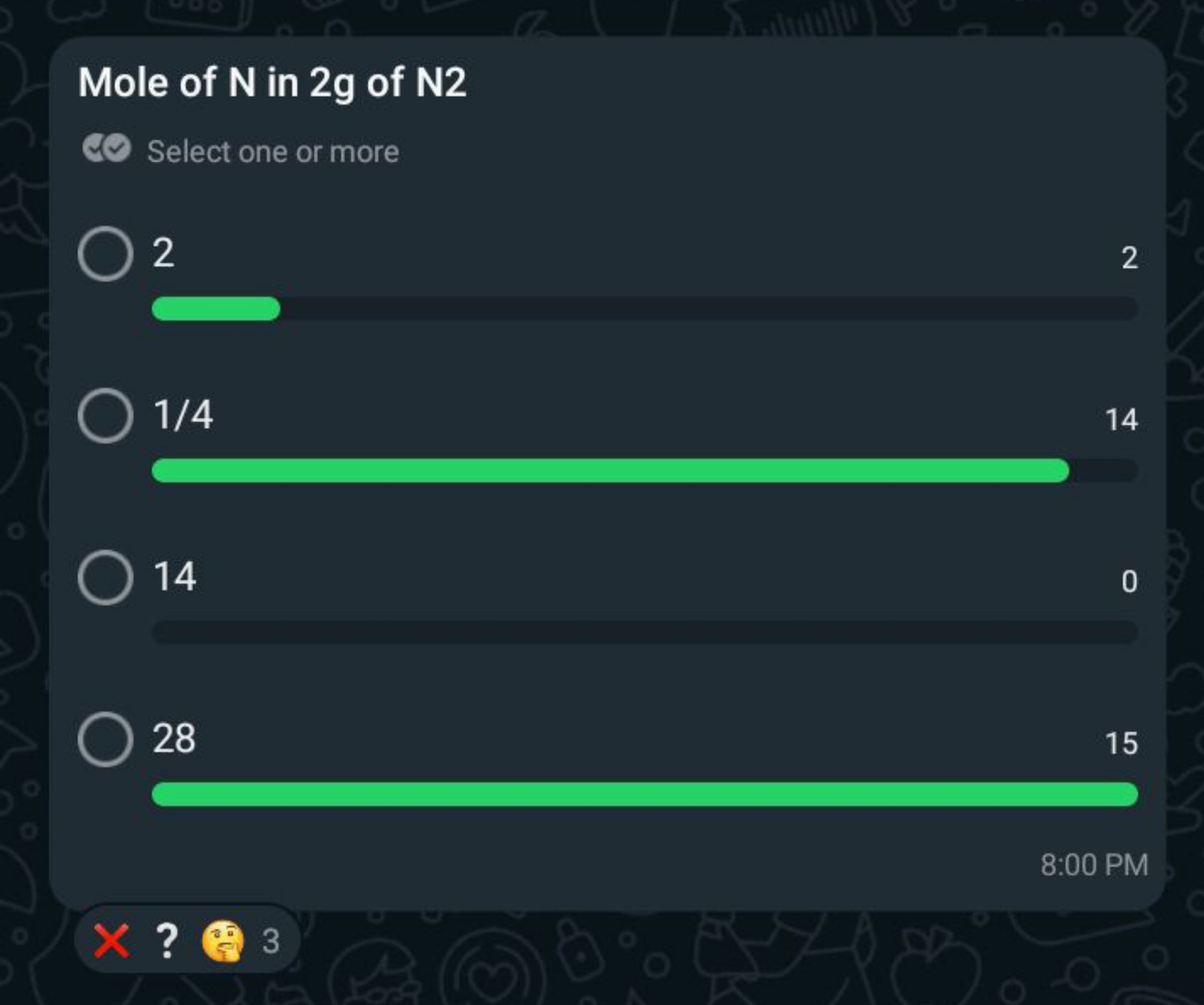 Mole of N in 2 g of N 2
Select one or more
2
2
1/4
14
14
0
28
15
8:00 