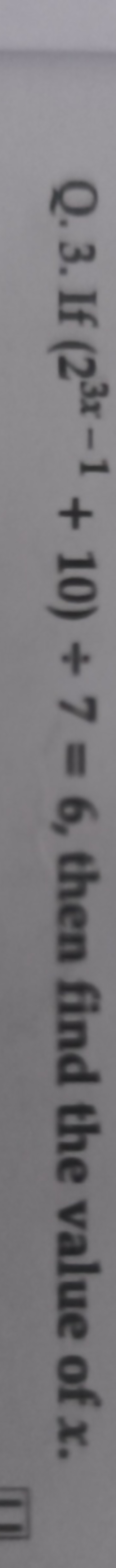 Q. 3. If (23x−1+10)÷7=6, then find the value of x.