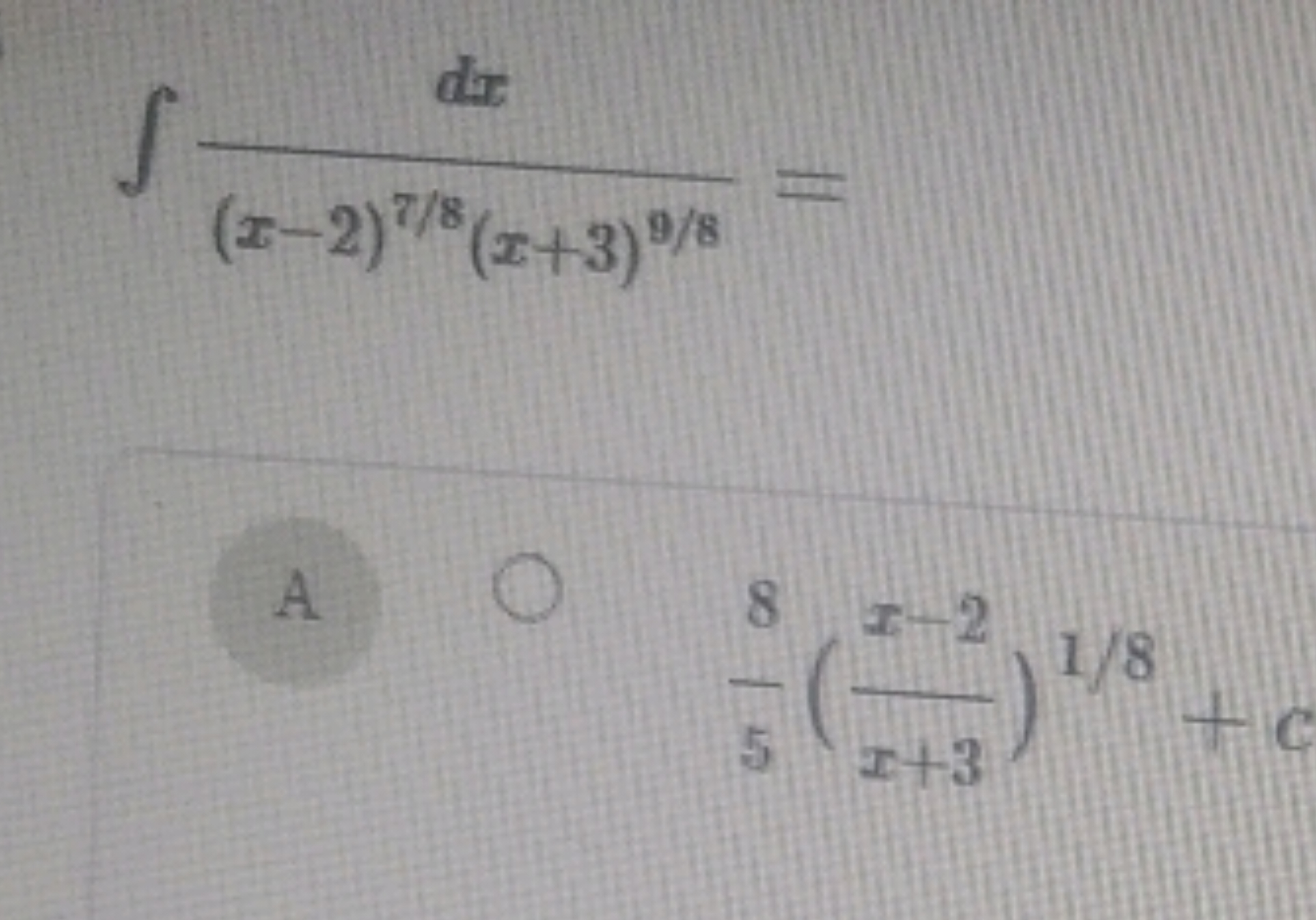 ∫(x−2)7/8(x+3)9/8dx​=

A
58​(x+3x−2​)1/8+0