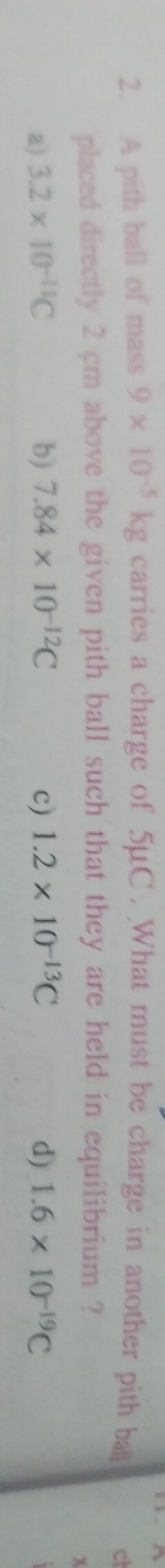 2. A pith ball of mass 9×10−5 kg carries a charge of 5μC. What must be