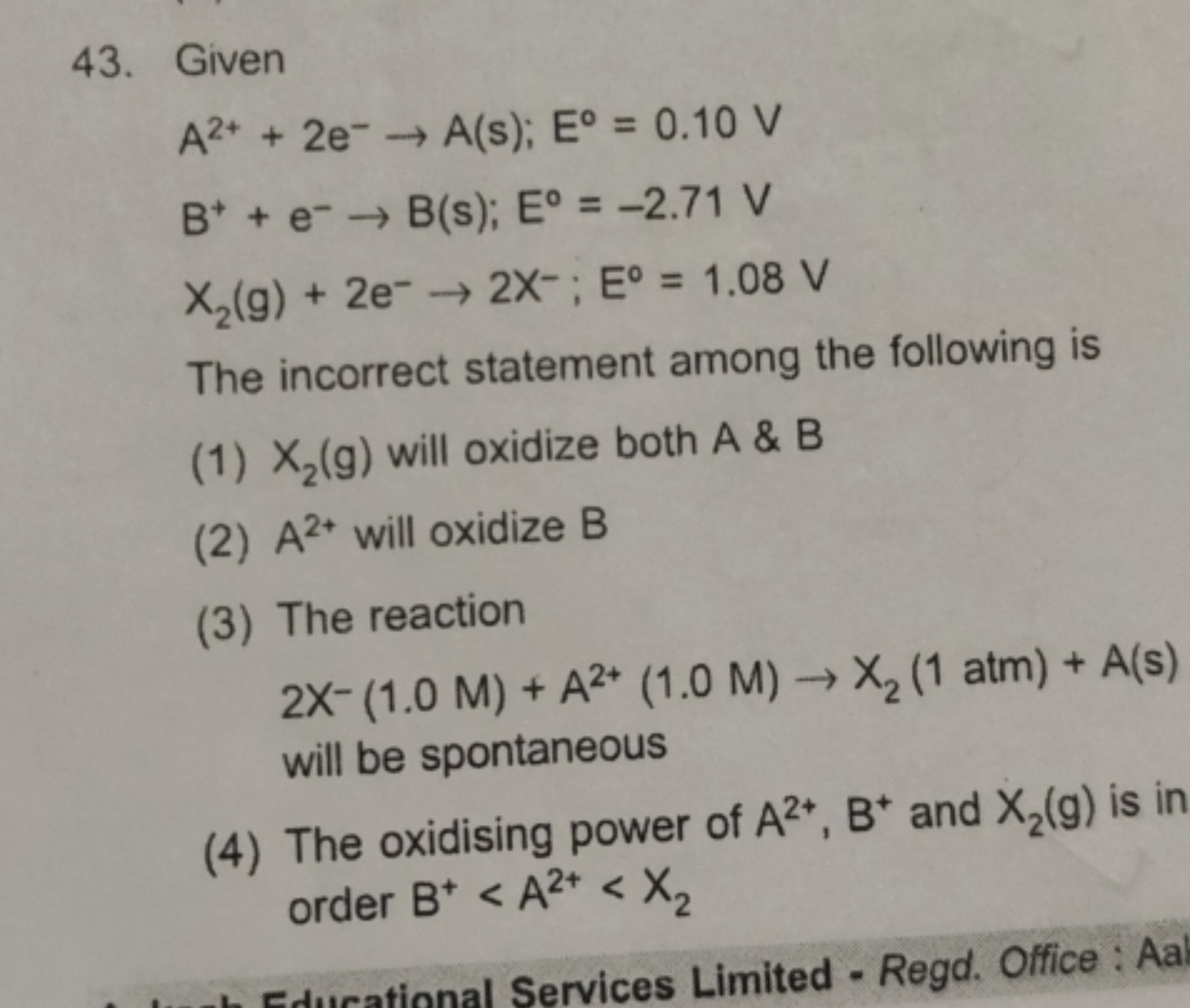 43. Given
A2++2e−→A(s);E0=0.10 V B++e−→B(s);E0=−2.71 VX2​( g)+2e−→2X−;