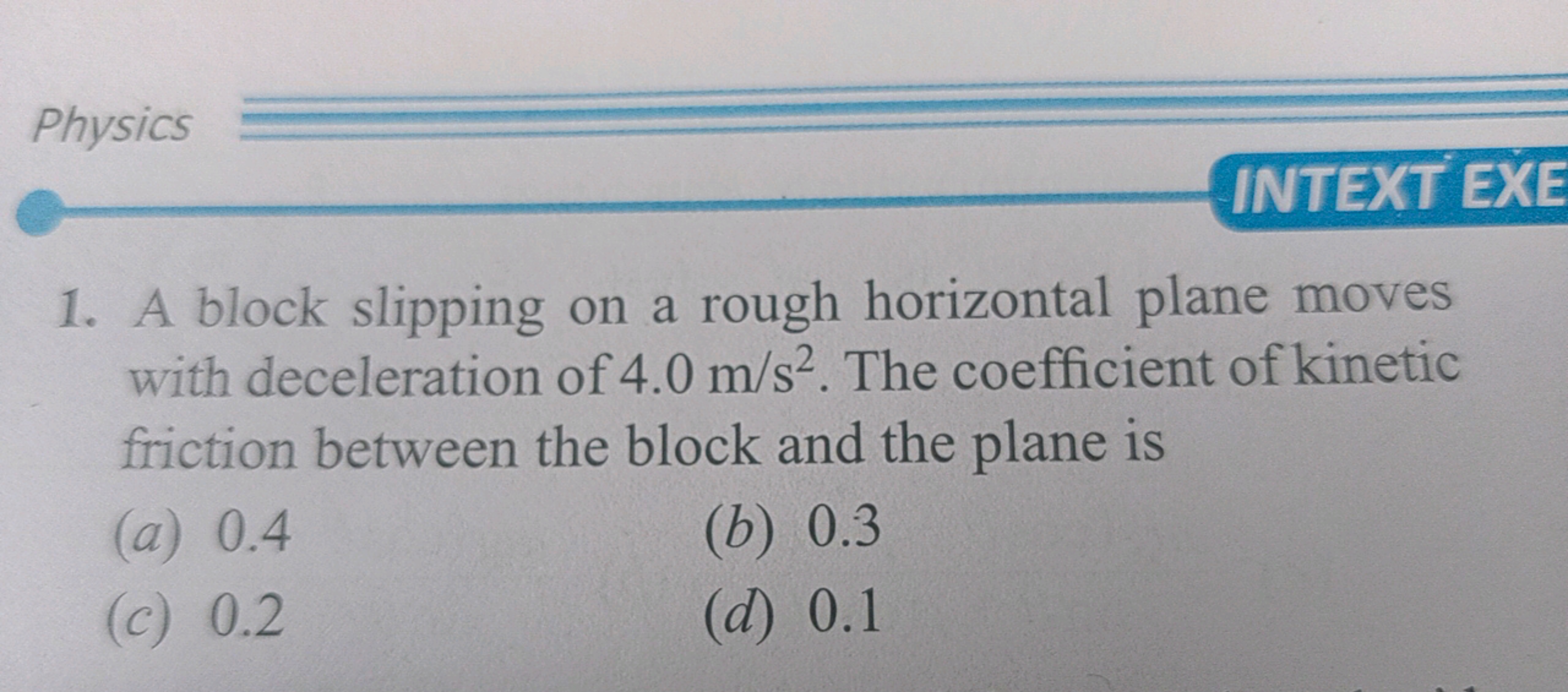 Physics
INTEXT EXE
1. A block slipping on a rough horizontal plane mov