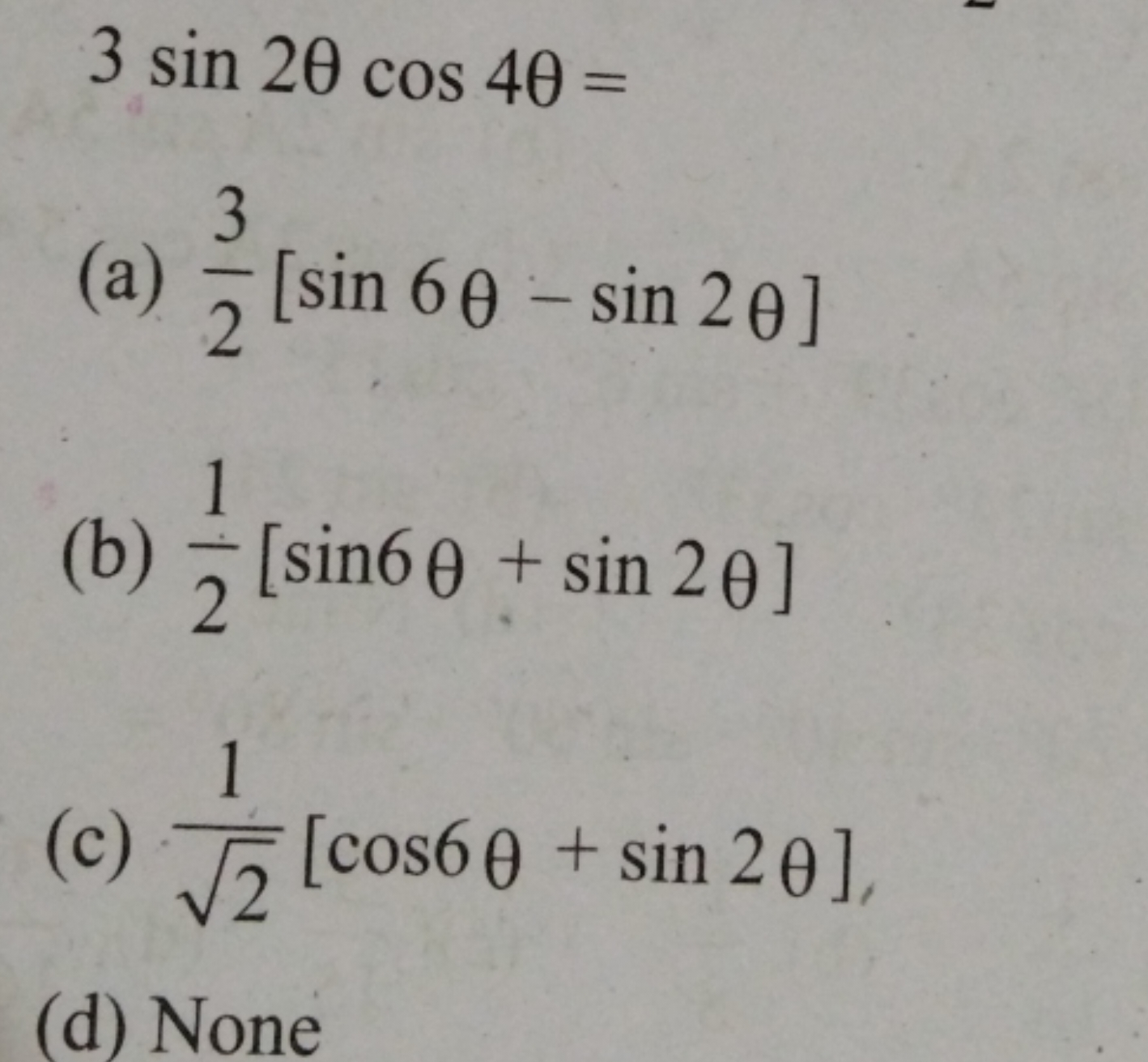 3sin2θcos4θ=
(a) 23​[sin6θ−sin2θ]
(b) 21​[sin6θ+sin2θ]
(c) 2​1​[cos6θ+