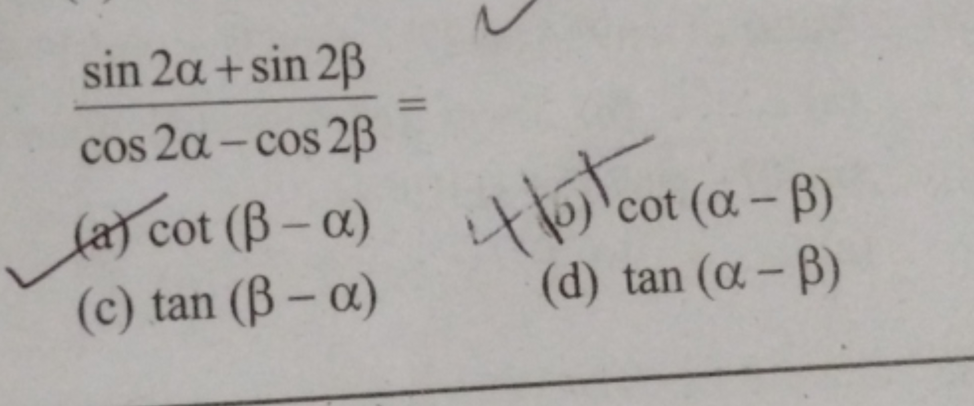 cos2α−cos2βsin2α+sin2β​=
(a) cot(β−α)
(0) cot(α−β)
(c) tan(β−α)
(d) ta