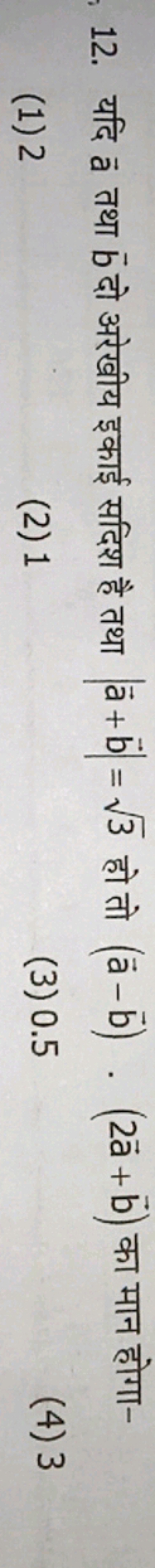 12. यदि a तथा b दो अरेखीय इकाई सदिश है तथा ∣a+b∣=3​ हो तो (a−b)⋅(2a+b)