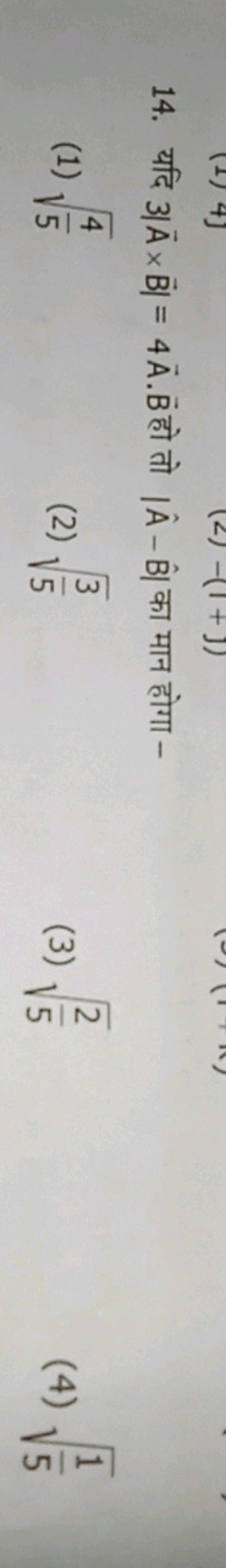 14. यदि 3∣A×B∣=4A⋅B हो तो ∣A^−B^∣ का मान होगा -
(1) 54​​
(2) 53​​
(3) 