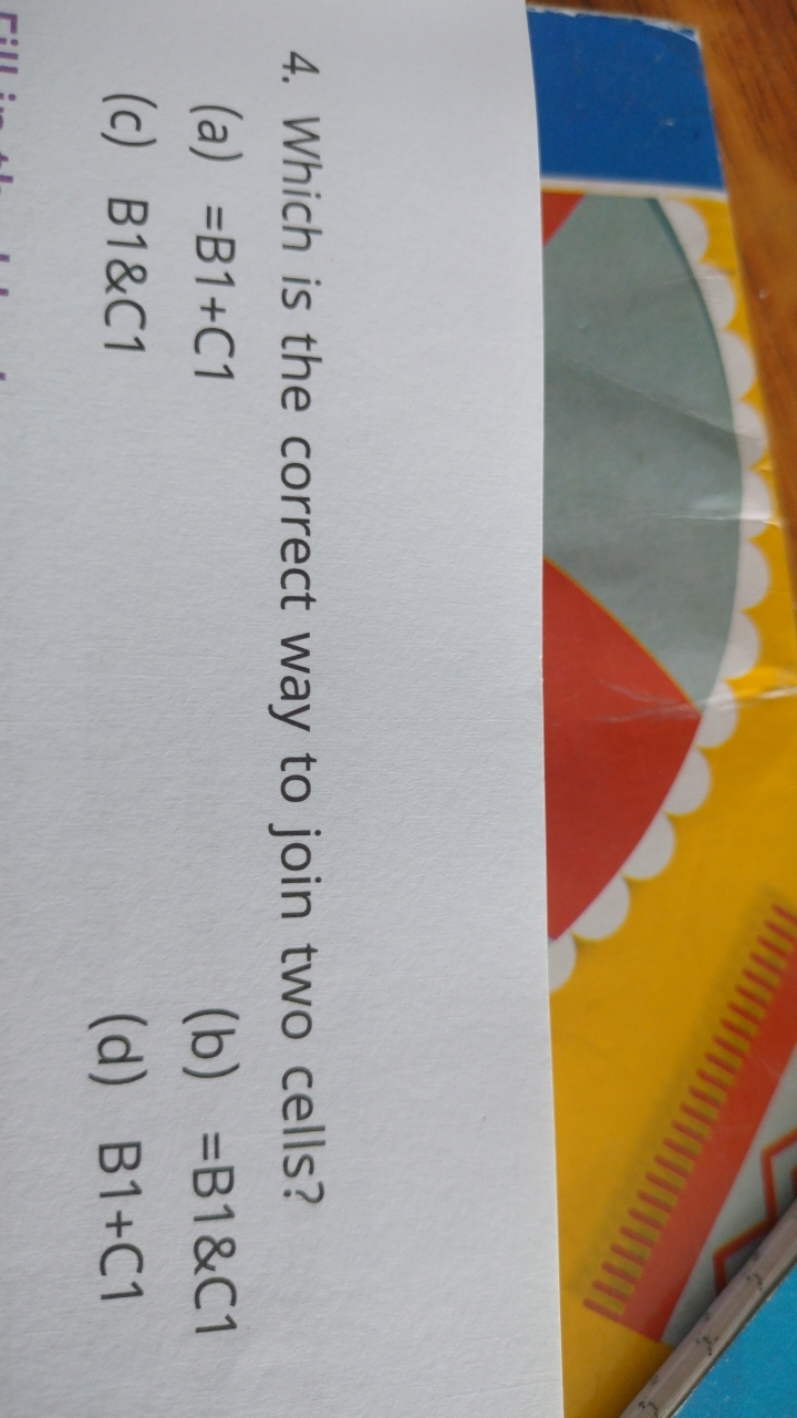 4. Which is the correct way to join two cells?
(a) =B1+C1
(b) =B1&C1
(