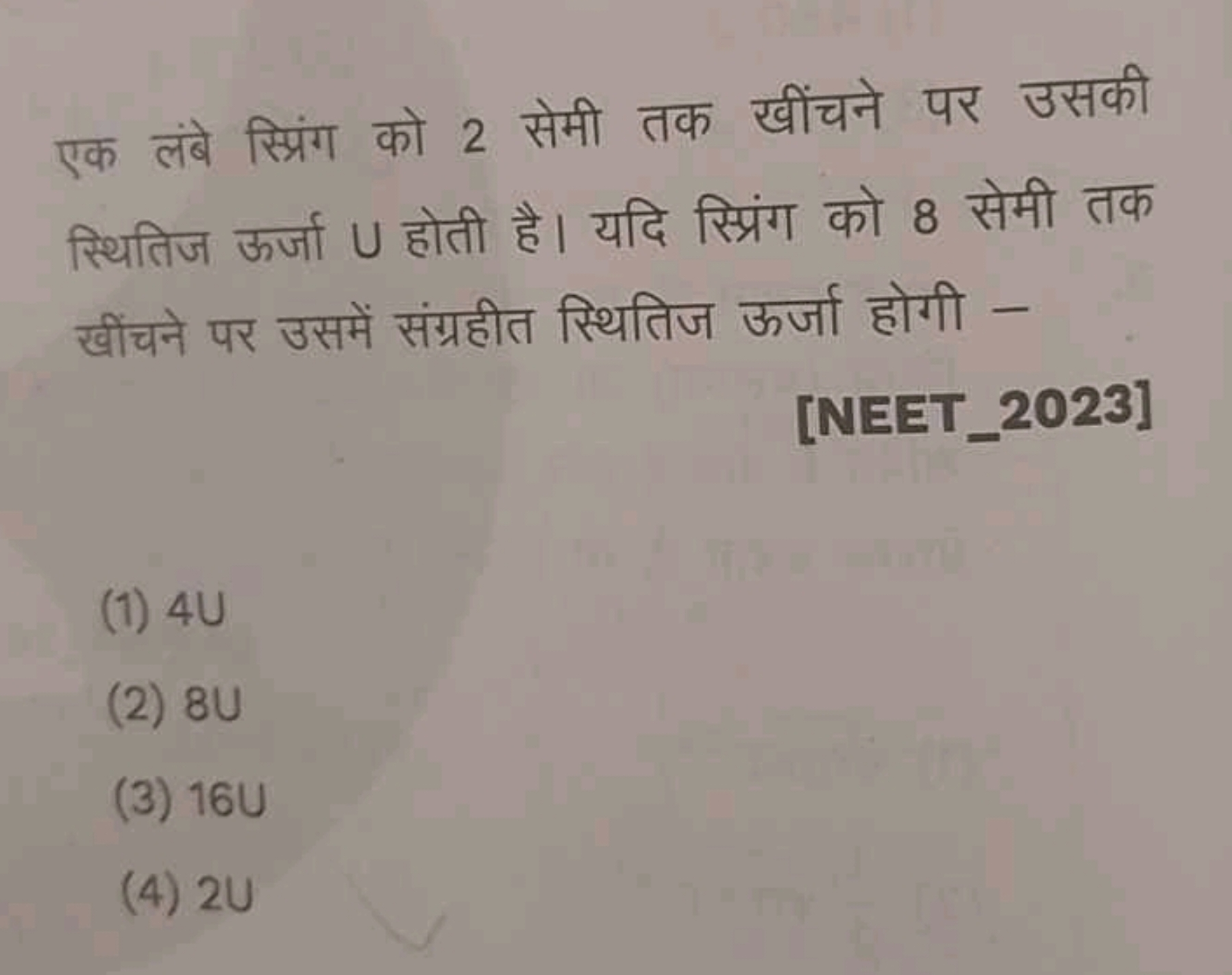 एक लंबे स्प्रिंग को 2 सेमी तक खींचने पर उसकी स्थितिज ऊर्जा U होती है। 