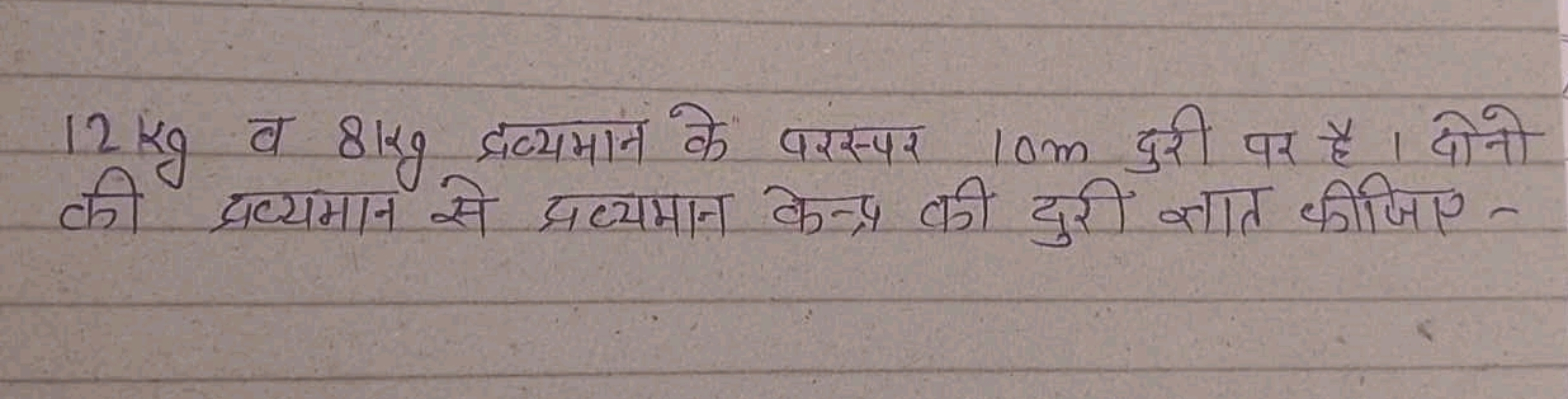 12 kg व 8 kg द्रव्यमान के परस्पर 10 m दुरी पर है। दोनो की द्रव्यमान से