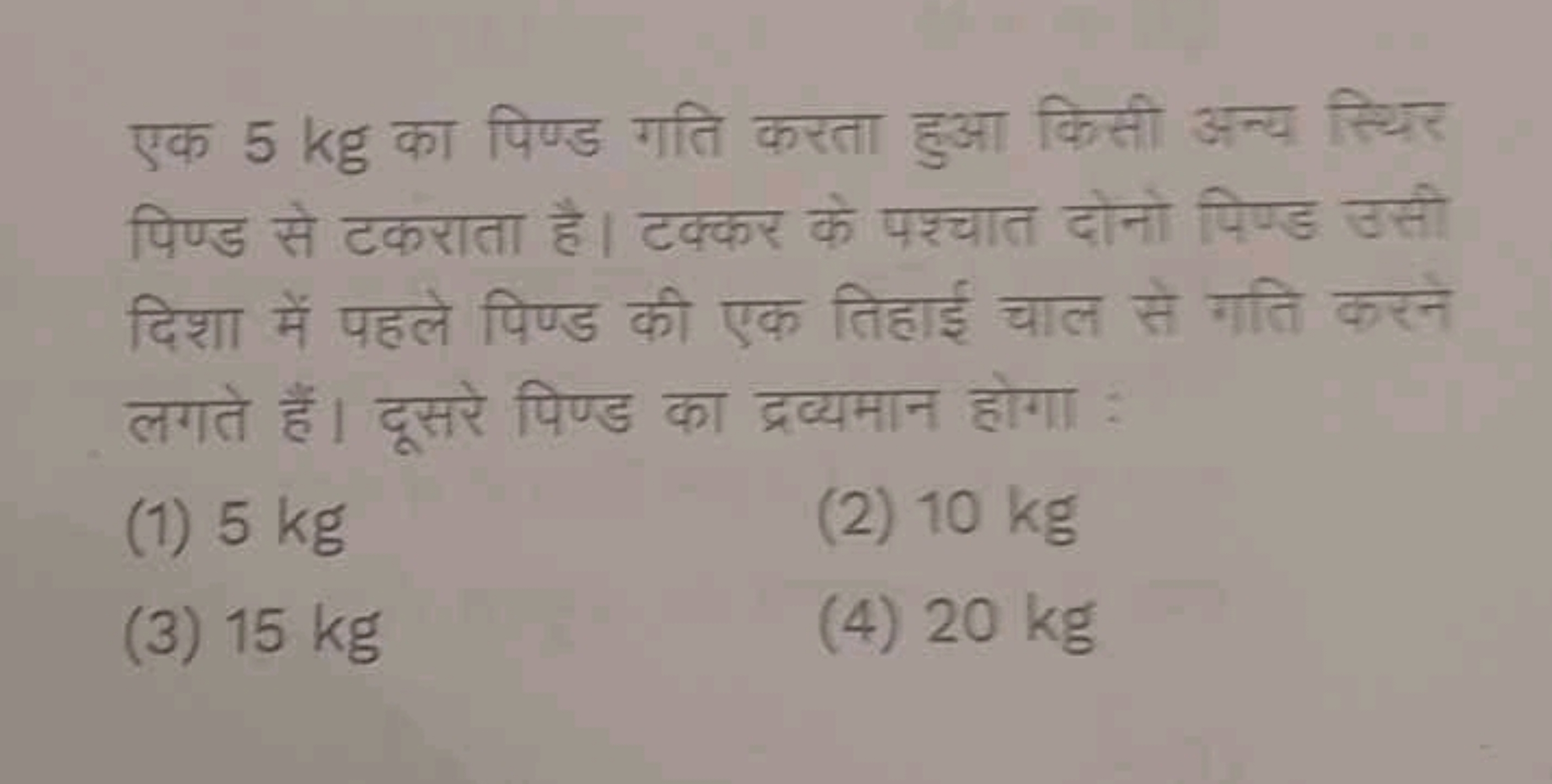 एक 5 kg का पिण्ड गति करता हुआ किसी अन्य स्थिर पिण्ड से टकराता है। टक्क