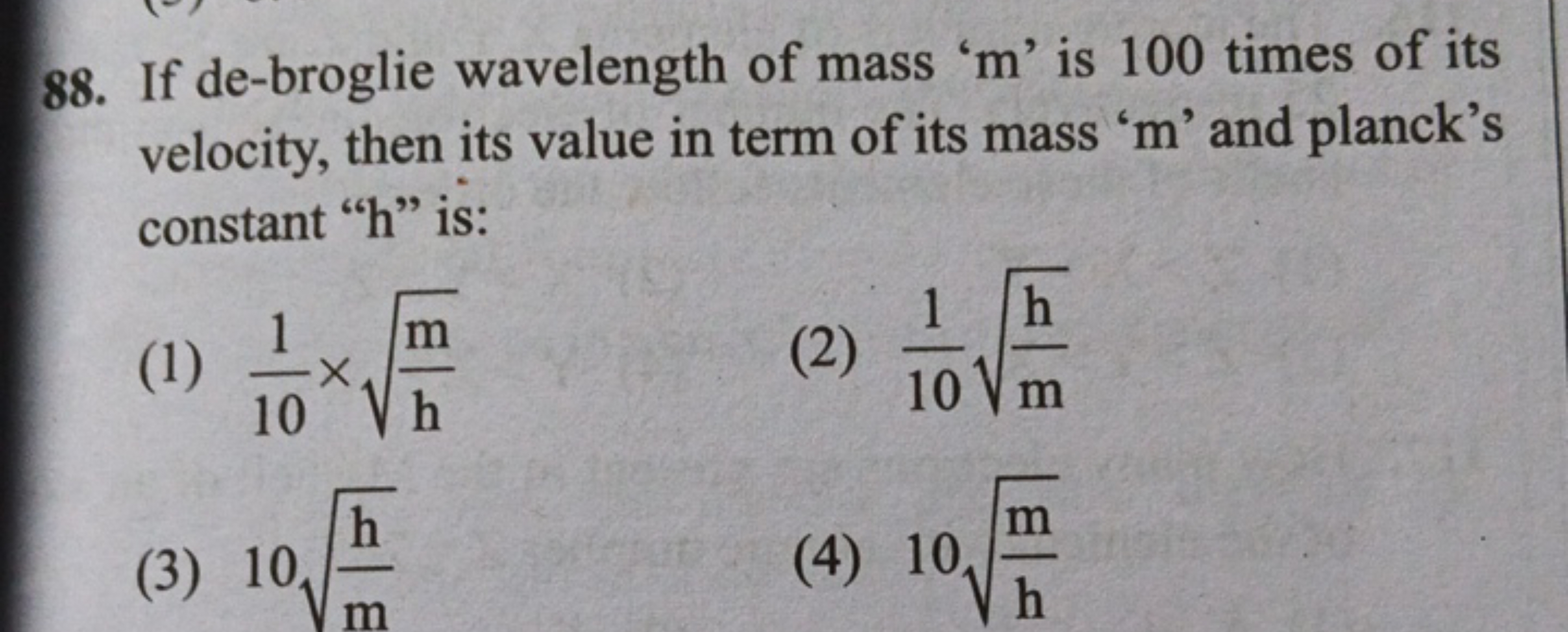 88. If de-broglie wavelength of mass ' m ' is 100 times of its velocit