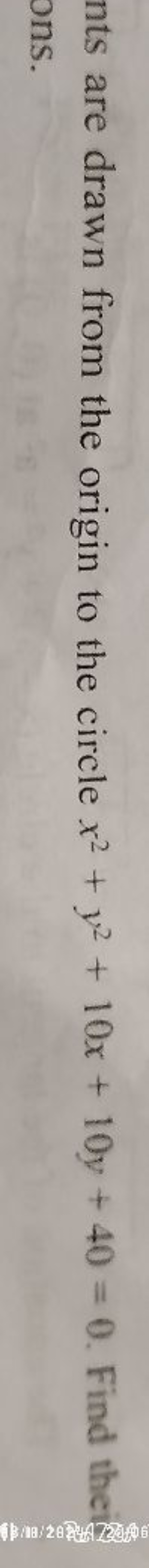 are drawn from the origin to the circle x2+y2+10x+10y+40=0. Find the