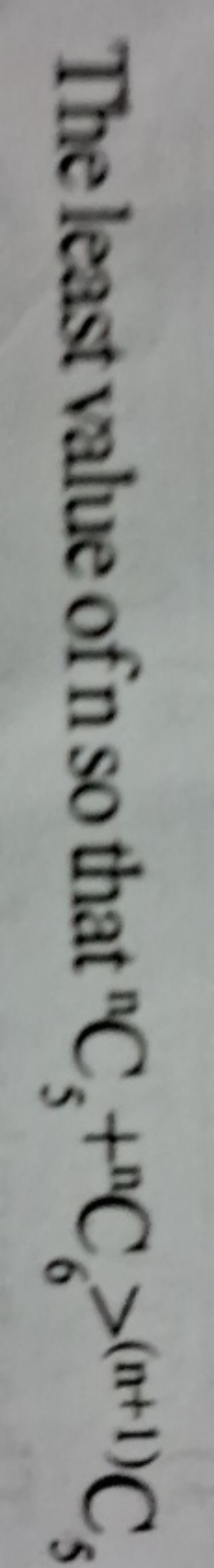 The least value of n so that nC5​+nC6​>(n+1)C5​