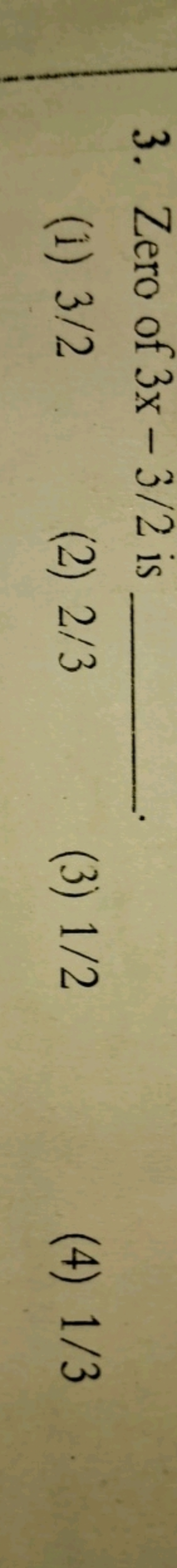 3. Zero of 3x−3/2 is 
(1) 3/2
(2) 2/3
(3) 1/2
(4) 1/3