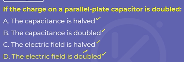 If the charge on a parallel-plate capacitor is doubled:
A. The capacit